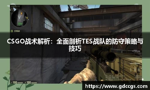 CSGO战术解析：全面剖析TES战队的防守策略与技巧