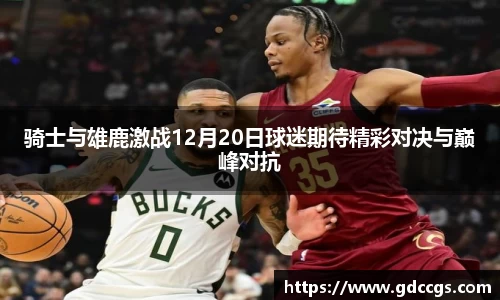 骑士与雄鹿激战12月20日球迷期待精彩对决与巅峰对抗